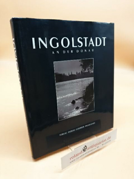 Ingolstadt. Die Herzogsstadt - Die Universitätsstadt - Die Festung. Band I