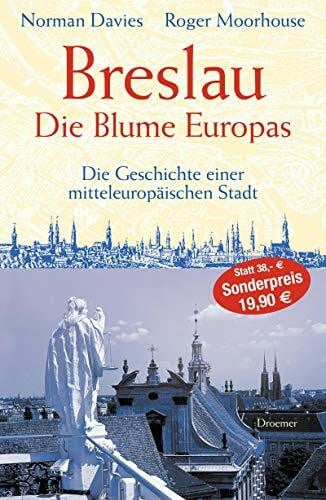 Breslau. Die Blume Europas: Die Geschichte einer mitteleuropäischen Stadt.