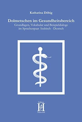 Dolmetschen im Gesundheitsbereich: Grundlagen, Vokabular und Beispieldialoge im Sprachenpaar Arabisch - Deutsch