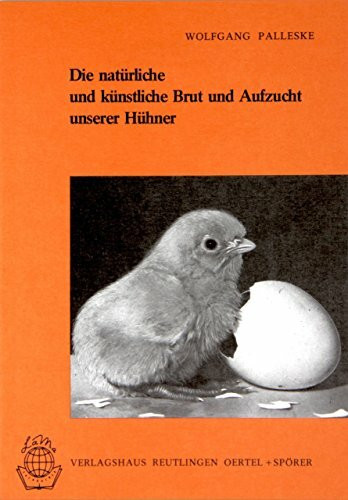 Die natürliche und künstliche Brut und Aufzucht unserer Hühner: Leitfaden für die problemlose Geflügelzucht