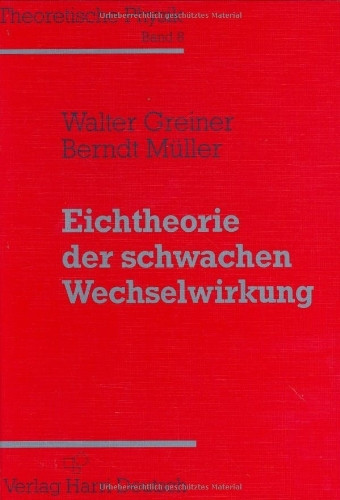 Theoretische Physik. Ein Lehr- und Übungstext für Anfangssemester (Band 1-4) und Fortgeschrittene (ab Band 5 und Ergänzungsbände): Theoretische ... Eichtheorie der schwachen Wechselwirkung