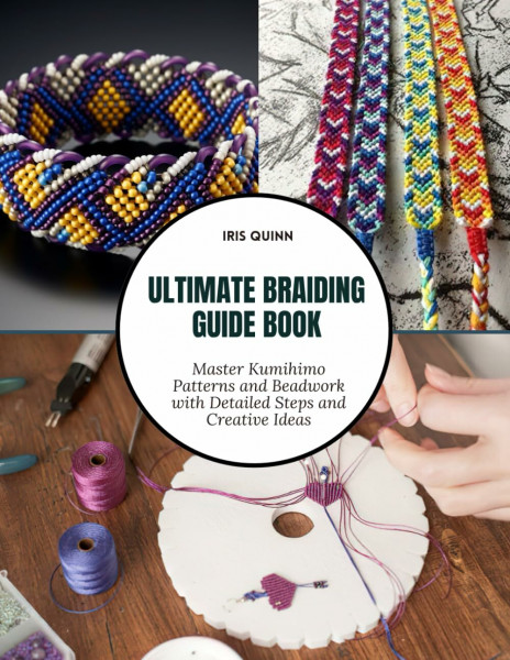 Ultimate Braiding Guide Book: Master Kumihimo Patterns and Beadwork with Detailed Steps and Creative Ideas