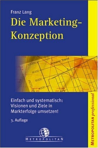 Die Marketing-Konzeption: Einfach und systematisch. Visionen und Ziele in Markterfolge umsetzen!