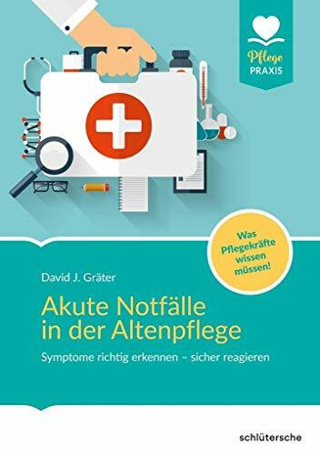 Akute Notfälle in der Altenpflege: Symptome richtig erkennen - sicher reagieren. Was Pflegekräfte wissen müssen! (Pflege Praxis)