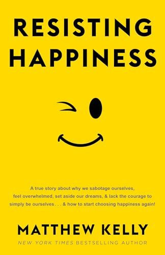 Resisting Happiness: A True Story about Why We Sabotage Ourselves, Feel Overwhelmed, Set Aside Our Dreams, and Lack the Courage to Simply B: A True ... and How to Start Choosing Happiness Again!