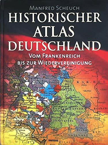 Historischer Atlas Deutschland. Vom Frankenreich bis zur Wiedervereinigung.: Vom Frankreich bis zur Wiedervereinigung