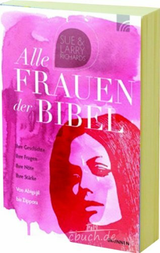 Alle Frauen der Bibel: Ihre Geschichte. Ihre Fragen. Ihre Nöte. Ihre Stärke