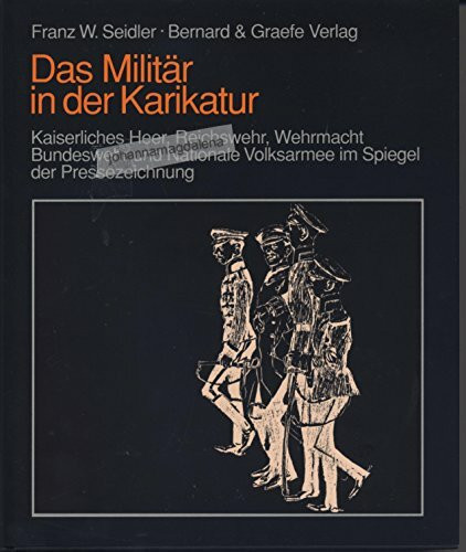 Das Militär in der Karikatur: Kaiserliches Heer, Reichswehr, Wehrmacht, Bundeswehr u. Nationale Volksarmee im Spiegel d. Pressezeichnung