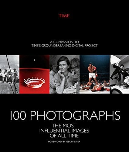 100 Photographs: The Most Influential Images of All Time 100 Photographs: The Most Influential Images of All Time