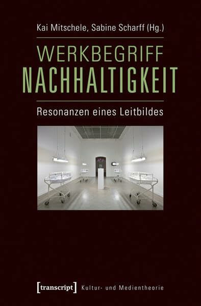 Werkbegriff Nachhaltigkeit: Resonanzen eines Leitbildes (Kultur- und Medientheorie)