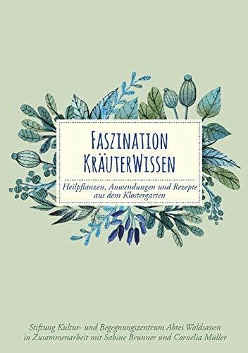 Faszination Kräuterwissen: Heilpflanzen, Anwendungen und Rezepte aus dem Klostergarten