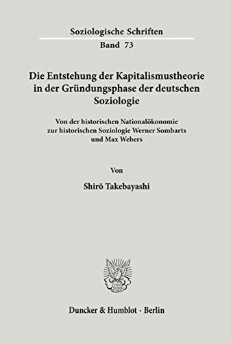 Die Entstehung der Kapitalismustheorie in der Gründungsphase der deutschen Soziologie.: Von der historischen Nationalökonomie zur historischen ... Webers. (Soziologische Schriften, Band 73)