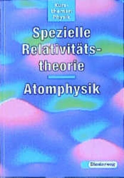 Kursthemen Physik, Spezielle Relativitätstheorie, Atomphysik: Auf der Grundlage der "Einführung in die Physik" von Roman Sexl,... (Kursthemen Physik: ... Roman Sexl, Ivo Raab und Ernst Steeruwitz)