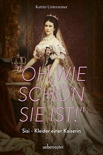 "Oh, wie schön sie ist!" - Sisi, Kleider einer Kaiserin
