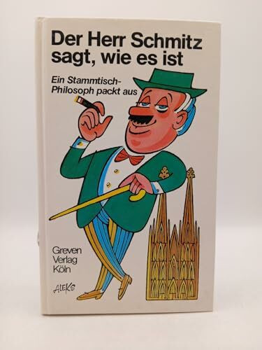 Der Herr Schmitz sagt, wie es ist. Ein Stammtisch- Philosoph packt aus