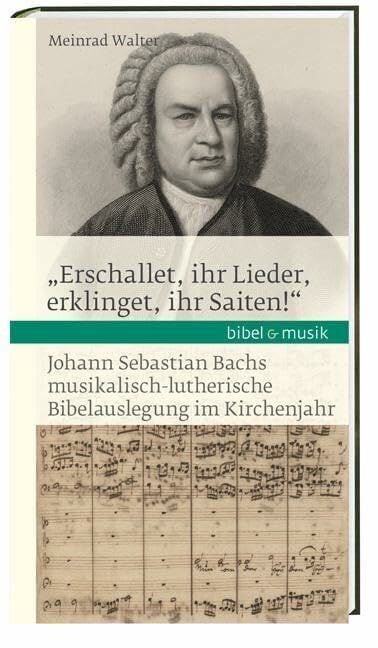"Erschallet, ihr Lieder, erklinget, ihr Saiten!": Johann Sebastian Bachs musikalisch-lutherische Bibelauslegung im Kirchenjahr Bibel & Musik... "Erschallet, ihr Lieder, erklinget, ihr Saiten!": Johann Sebastian Bachs musikalisch-lutherische Bibelauslegung im Kirchenjahr Bibel & Musik (Bibel und Musik)