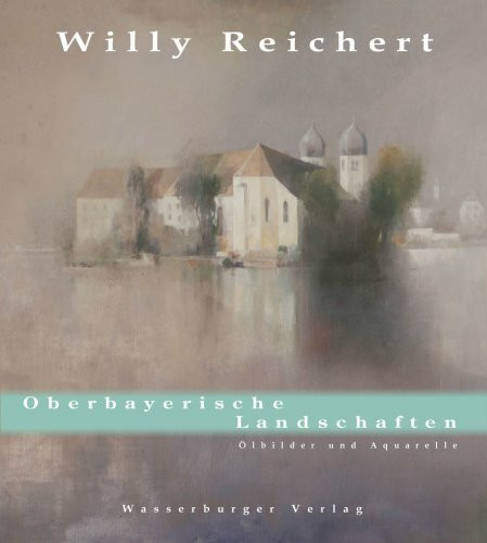 Willy Reichert. Oberbayerische Landschaften: Ölbilder und Aquarelle