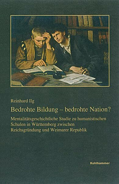 Bedrohte Bildung - bedrohte Nation?: Mentalitätsgeschichtliche Studie zu humanistischen Schulen in Württemberg zwischen Reichsgründung und Weimarer ... Reihe B: Forschungen, 203, Band 203)