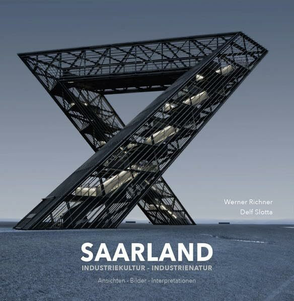 SAARLAND Industriekultur - Industrienatur: Ansichten - Bilder - Interpretationen