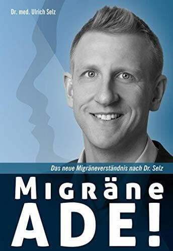 Migräne ade!: Das neue Migräneverständnis nach Dr. Selz.