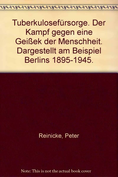 Tuberkulosefürsorge : Der Kampf gegen eine Geißel der Menschheit : Dargestellt am Beispiel Berlins 1895-1945