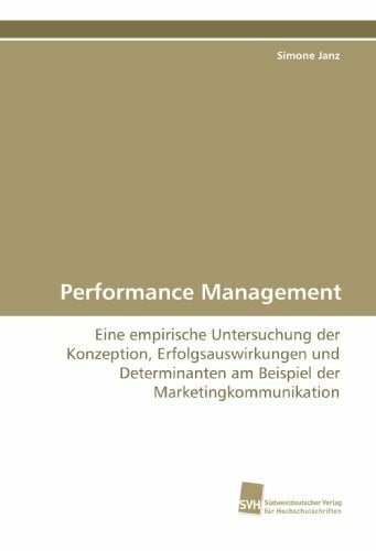 Performance Management: Eine empirische Untersuchung der Konzeption, Erfolgsauswirkungen und Determinanten am Beispiel der Marketingkommunikation