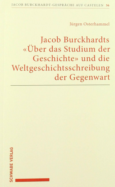 Jacob Burckhardts "Über das Studium der Geschichte" und die Weltgeschichtsschreibung der Gegenwart (Jacob Burckhardt-Gespräche auf Castelen, Band 36)