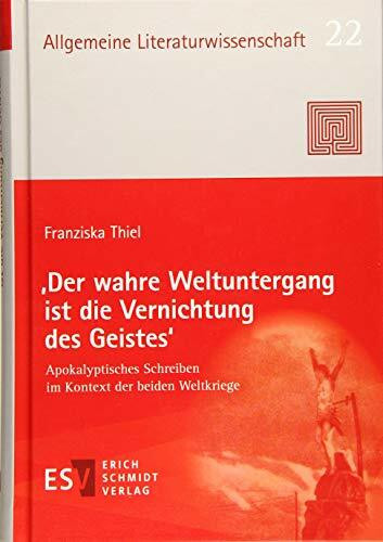 'Der wahre Weltuntergang ist die Vernichtung des Geistes': Apokalyptisches Schreiben im Kontext der beiden Weltkriege (Allgemeine Literaturwissenschaft - Wuppertaler Schriften (ALW), Band 22)
