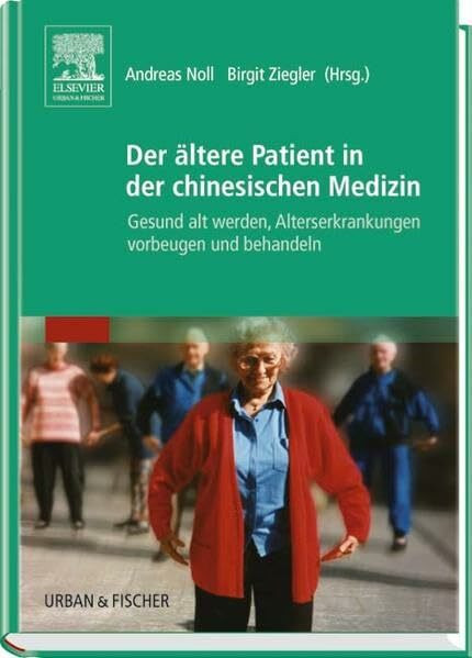 Der ältere Patient in der chinesischen Medizin: Gesund alt werden, Alterserkrankungen vorbeugen und behandeln