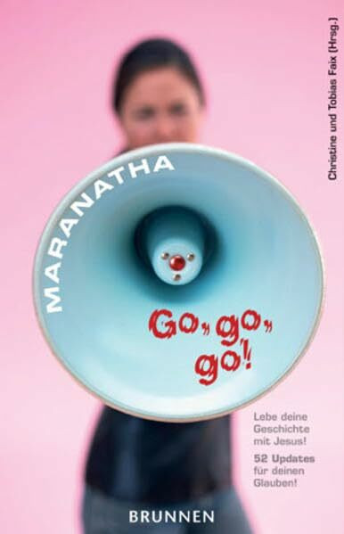 Maranatha! Go, go, go!: Lebe deine Geschichte mit Jesus! 52 Updates für deinen Glauben