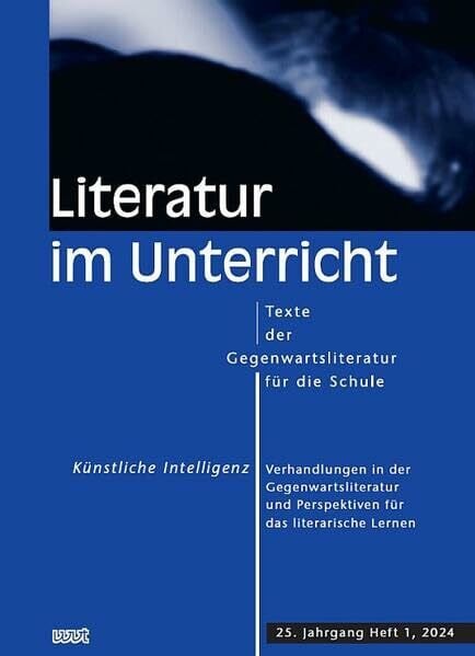 Künstliche Intelligenz: Verhandlungen in der Gegenwartsliteratur und Perspektiven für das literarische Lernen (Literatur im Unterricht: Texte der Gegenwartsliteratur für die Schule)