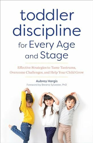 Toddler Discipline for Every Age and Stage: Effective Strategies to Tame Tantrums, Overcome Challenges, and Help Your Child Grow