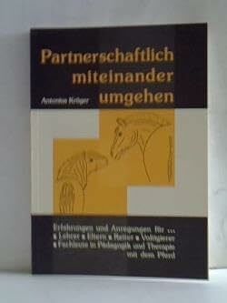 Partnerschaftlich miteinander umgehen. Erfahrungen und Anregungen für Lehrer, Eltern, Reiter, Voltigierer und Fachleute in Pädagogik und Therapie mit dem Pferd