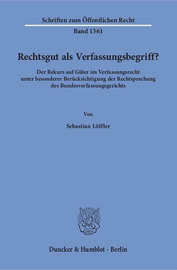 Rechtsgut als Verfassungsbegriff?: Der Rekurs auf Güter im Verfassungsrecht unter besonderer Berücksichtigung der Rechtsprechung des... Rechtsgut als Verfassungsbegriff?: Der Rekurs auf Güter im Verfassungsrecht unter besonderer Berücksichtigung der Rechtsprechung des Bundesverfassungsgerichts. (Schriften zum Öffentlichen Recht)