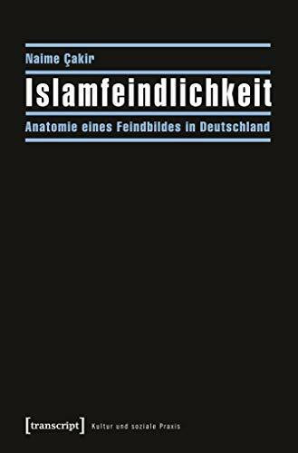 Islamfeindlichkeit: Anatomie eines Feindbildes in Deutschland (Kultur und soziale Praxis)