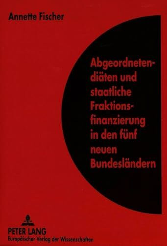 Abgeordnetendiäten und staatliche Fraktionsfinanzierung in den fünf neuen Bundesländern: Dissertationsschrift