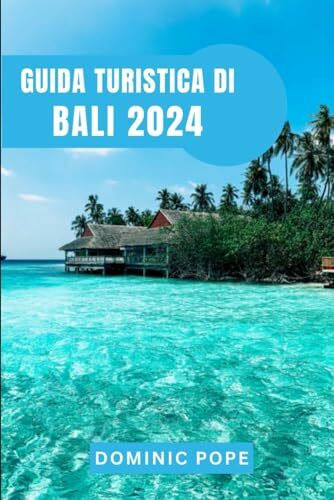 GUIDA TURISTICA DI BALI 2024: Immergersi nel gioiello dell'Indonesia: il compagno ideale per esplorare la bellezza e la cultura di Bali