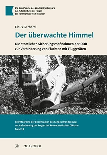 Der überwachte Himmel: Die staatlichen Sicherungsmaßnahmen der DDR zur Verhinderung von Fluchten mit Fluggeräten. Eine Studie zu 30 Vorkommnissen ... der Folgen der kommunistischen Diktatur)