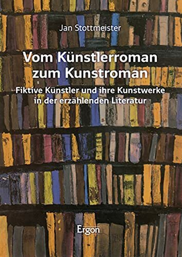Vom Künstlerroman zum Kunstroman: Fiktive Künstler und ihre Kunstwerke in der erzählenden Literatur