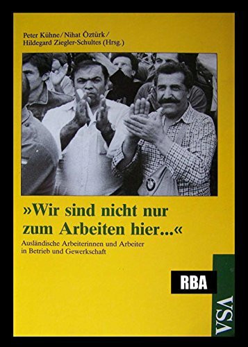 Wir sind nicht nur zum Arbeiten hier...Ausländische Arbeiterinnen und Arbeiter in Betrieb und Gewerkschaft