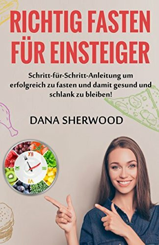 Richtig Fasten für Einsteiger: Eine Schritt-für-Schritt-Anleitung um erfolgreich zu fasten und damit gesund und schlank zu bleiben!