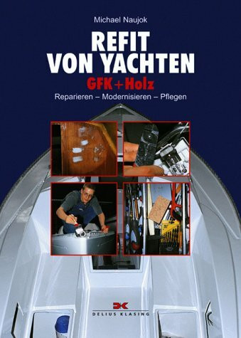 Refit von Yachten: GFK + Holz Reparieren - Modernisieren - Pflegen: GFK und Holz. Reparieren, Modernisieren, Pflegen