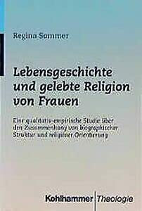Lebensgeschichte und gelebte Religion von Frauen: Eine qualitativ-empirische Studie über den Zusammenhang von biographischer Struktur und religiöser Orientierung