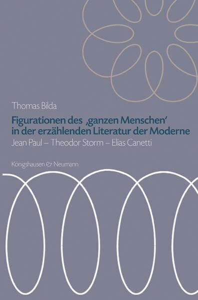 Figurationen des ,ganzen Menschen’ in der erzählenden Literatur der Moderne: Jean Paul - Theodor Storm - Elias Canetti