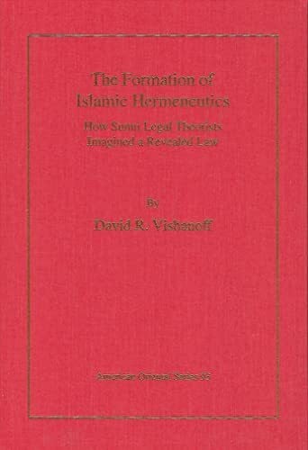 The Formation of Islamic Hermeneutics: How Sunni Legal Theorists Imagined a Revealed Law (American Oriental, Band 93)