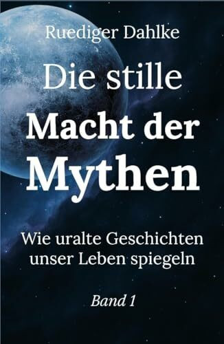 Die stille Macht der Mythen. Band 1: Wie uralte Geschichten unser Leben spiegeln