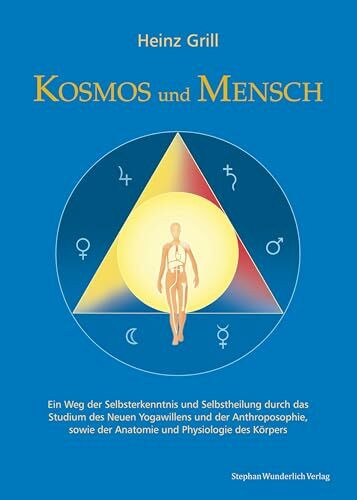 Kosmos und Mensch: Ein Weg der Selbsterkenntnis und Selbstheilung durch das Studium des Neuen Yogawillen und der Anthroposophie, sowie der Anatomie und Physiologie des Körpers