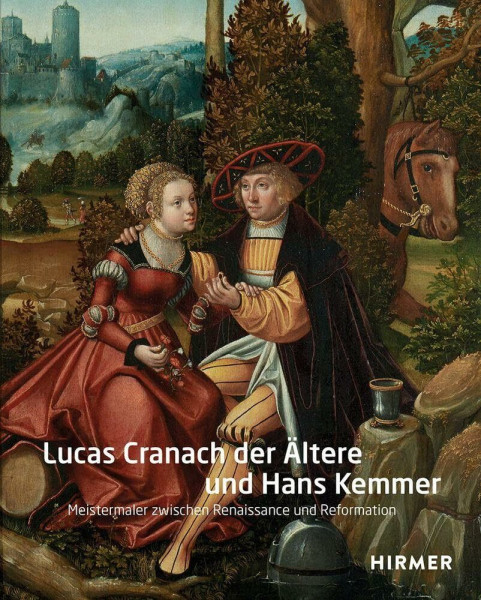 Lucas Cranach der Ältere und Hans Kemmer: Meistermaler zwischen Renaissance und Reformation