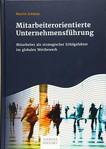 Mitarbeiterorientierte Unternehmensführung: Mitarbeiter als strategischer Erfolgsfaktor im globalen Wettbewerb