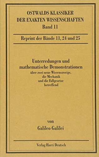 Unterredungen und mathematische Demonstrationen: Über zwei neue Wissenszweige, die Mechanik und die Fallgesetze betreffend. Erster bis sechster Tag 1638 (Ostwalds Klassiker der exakten Wissenschaften)